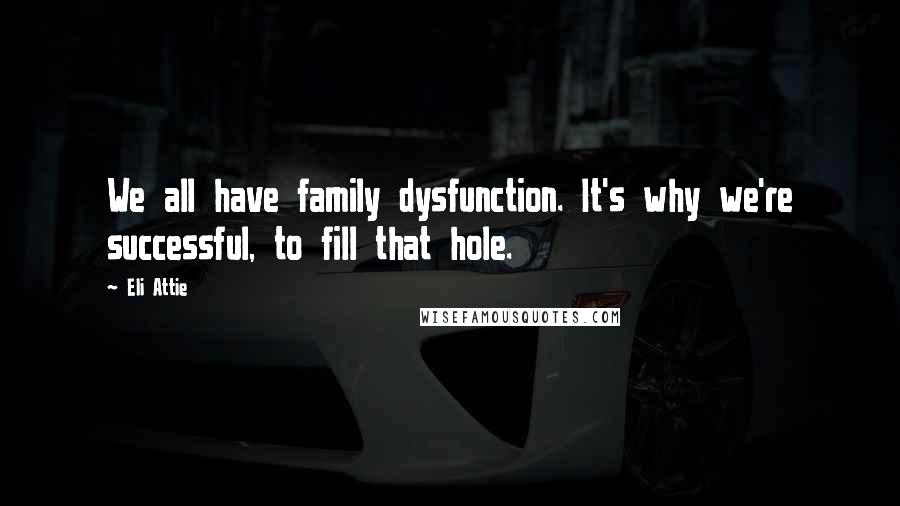 Eli Attie Quotes: We all have family dysfunction. It's why we're successful, to fill that hole.