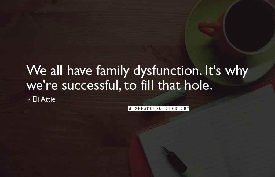Eli Attie Quotes: We all have family dysfunction. It's why we're successful, to fill that hole.