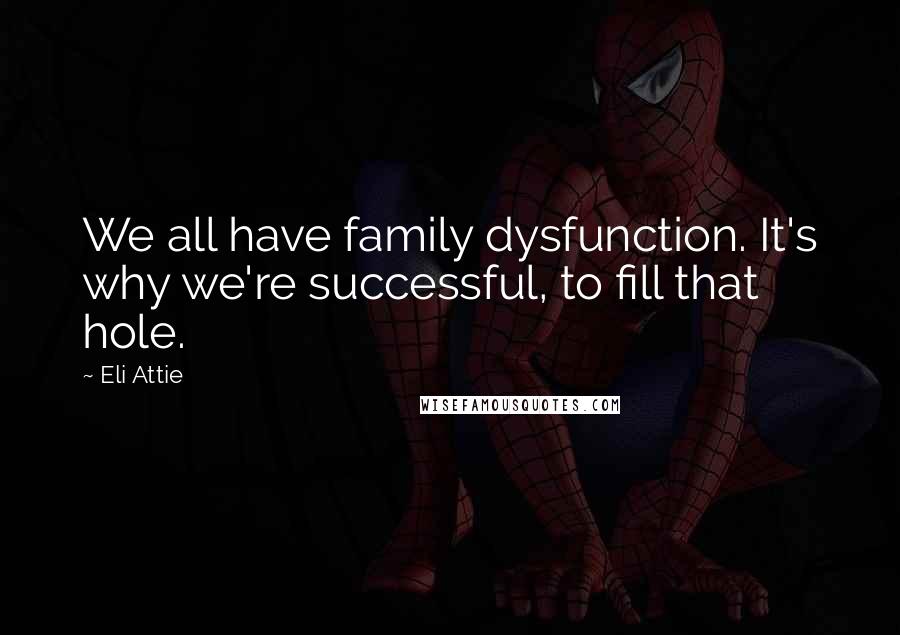 Eli Attie Quotes: We all have family dysfunction. It's why we're successful, to fill that hole.