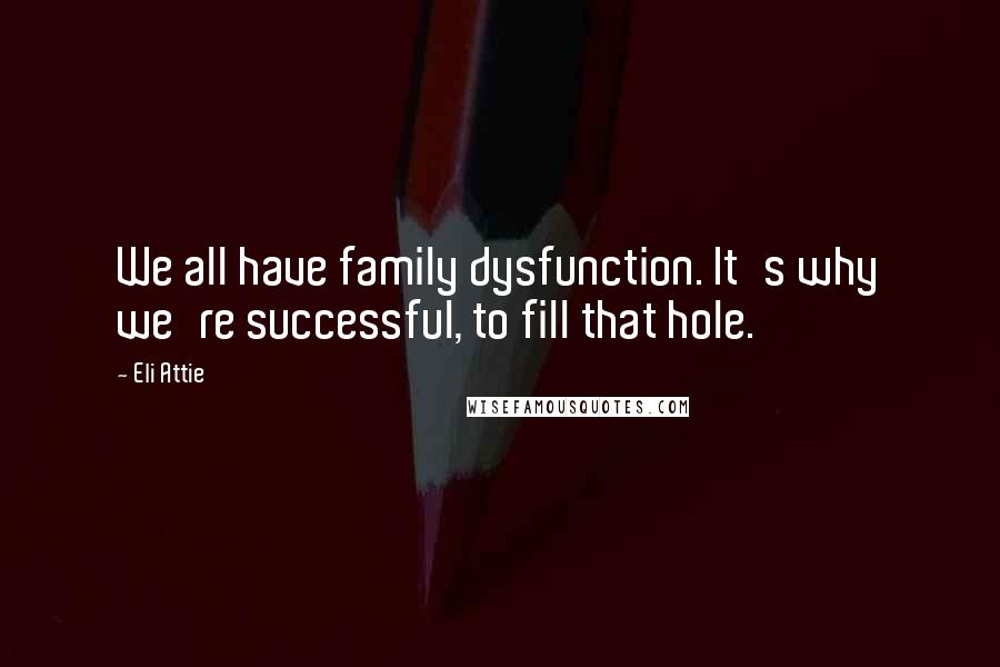 Eli Attie Quotes: We all have family dysfunction. It's why we're successful, to fill that hole.