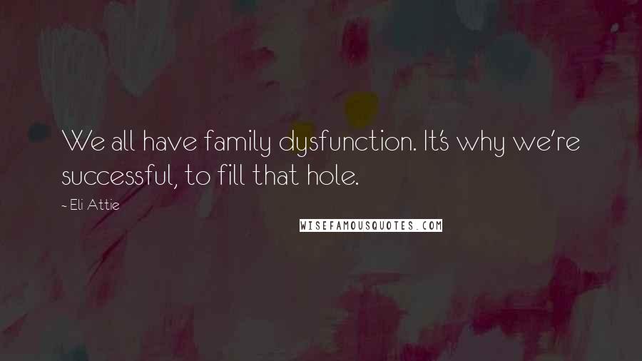 Eli Attie Quotes: We all have family dysfunction. It's why we're successful, to fill that hole.