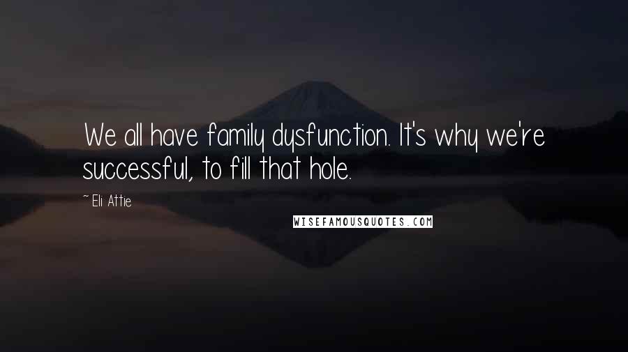 Eli Attie Quotes: We all have family dysfunction. It's why we're successful, to fill that hole.