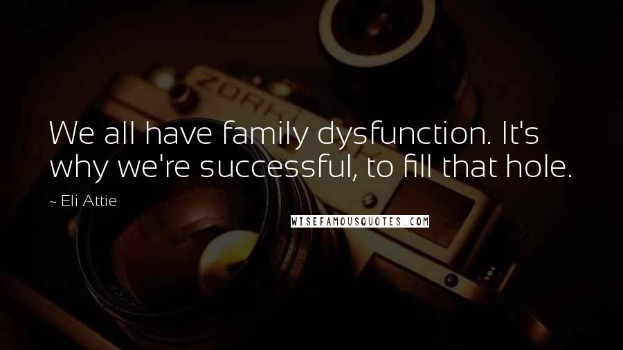 Eli Attie Quotes: We all have family dysfunction. It's why we're successful, to fill that hole.