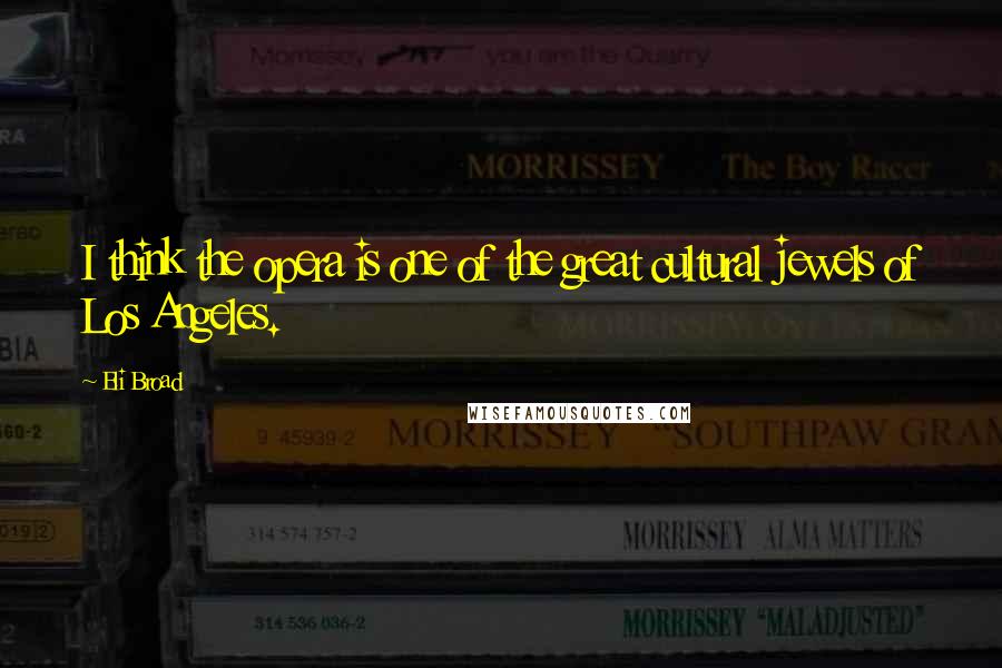 Eli Broad Quotes: I think the opera is one of the great cultural jewels of Los Angeles.