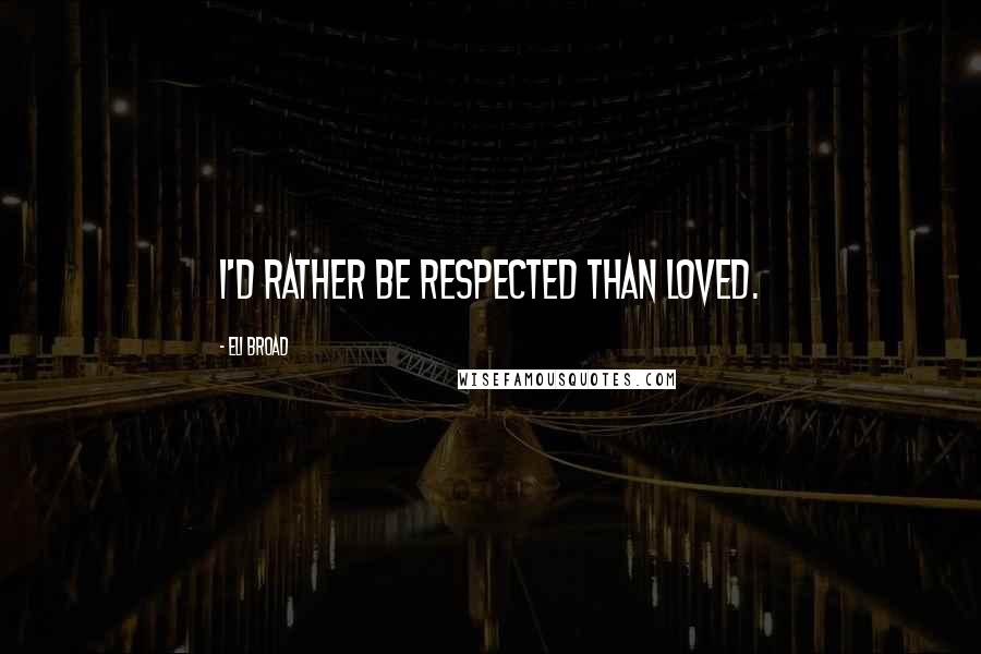 Eli Broad Quotes: I'd rather be respected than loved.