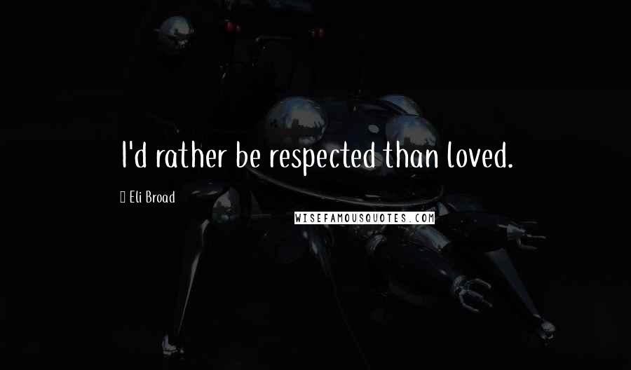 Eli Broad Quotes: I'd rather be respected than loved.