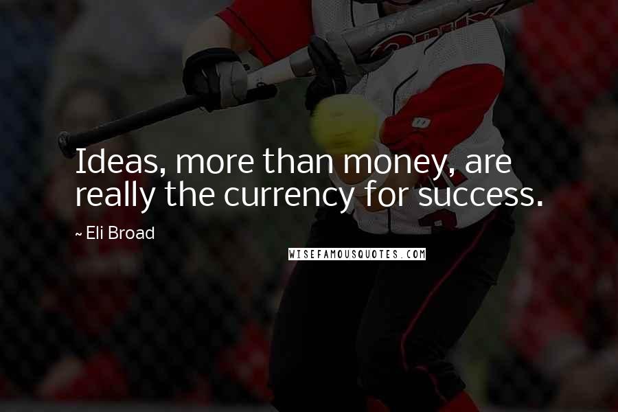 Eli Broad Quotes: Ideas, more than money, are really the currency for success.