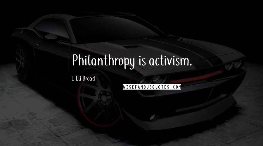 Eli Broad Quotes: Philanthropy is activism.