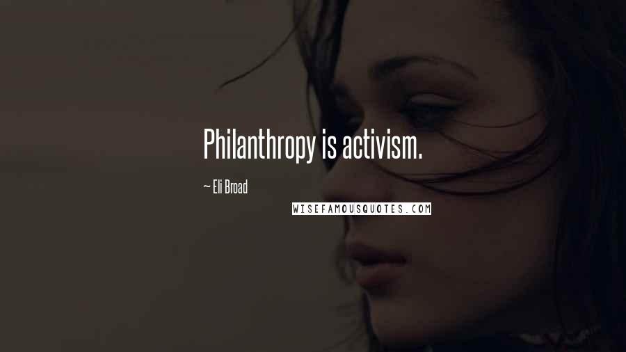 Eli Broad Quotes: Philanthropy is activism.