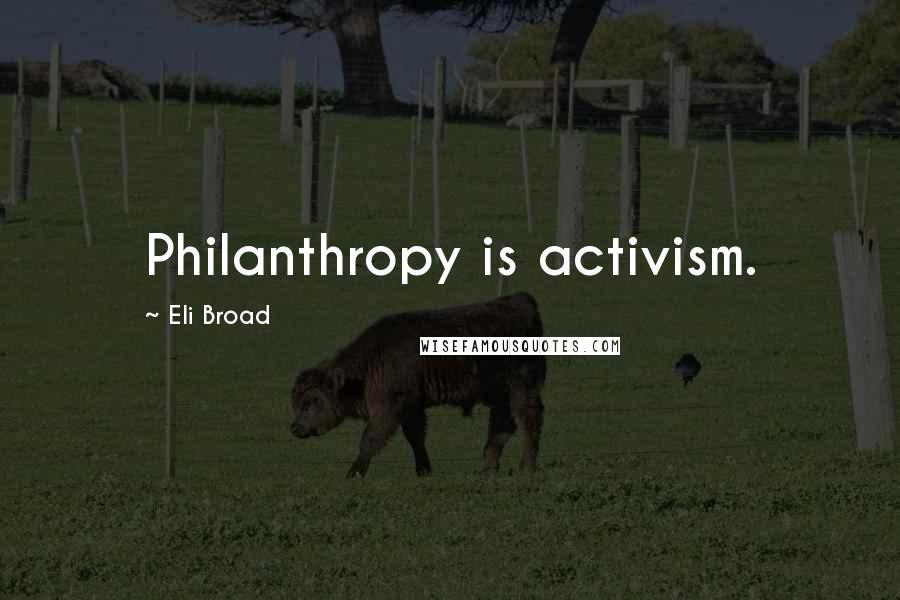 Eli Broad Quotes: Philanthropy is activism.