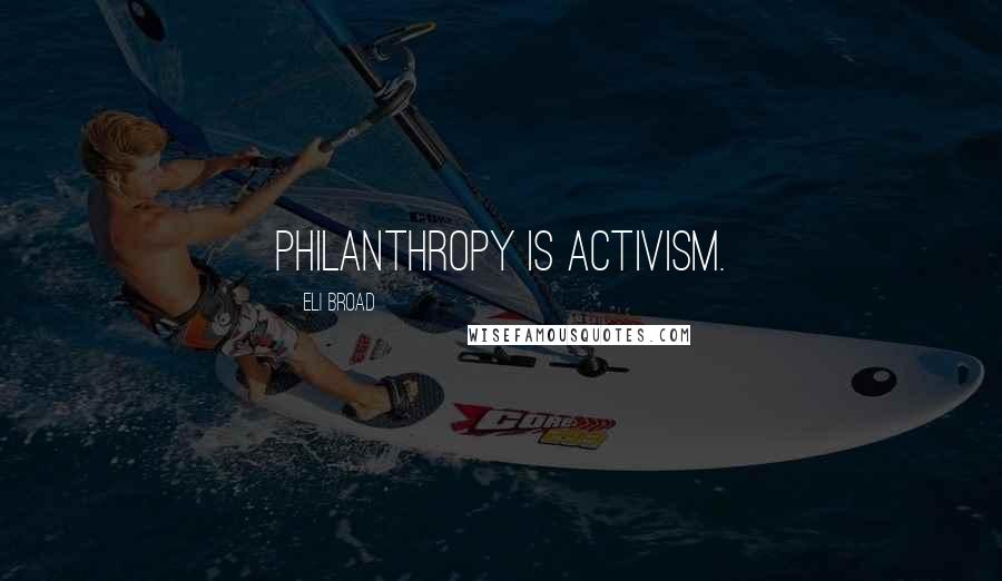 Eli Broad Quotes: Philanthropy is activism.