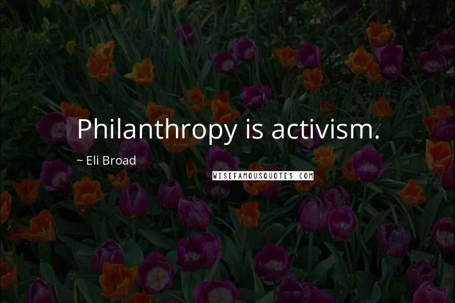Eli Broad Quotes: Philanthropy is activism.
