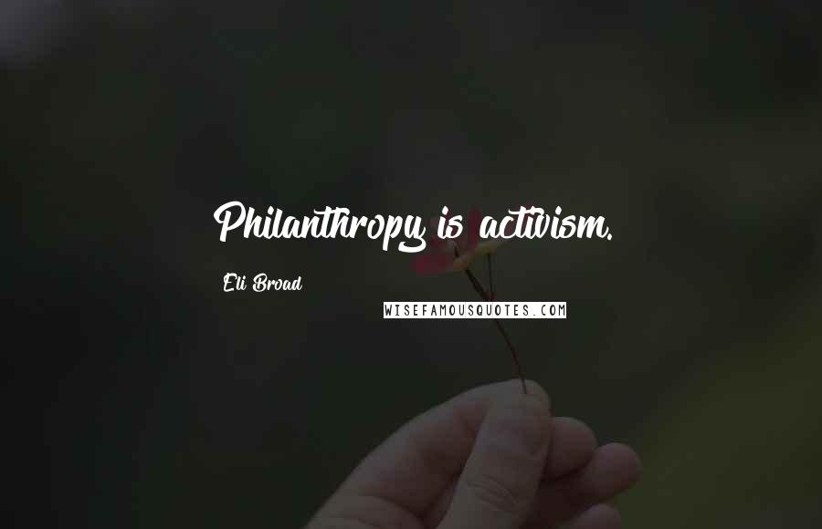Eli Broad Quotes: Philanthropy is activism.