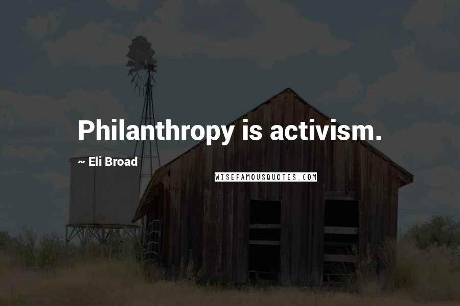 Eli Broad Quotes: Philanthropy is activism.
