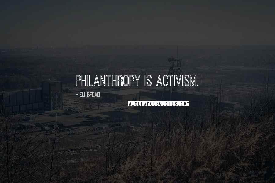Eli Broad Quotes: Philanthropy is activism.