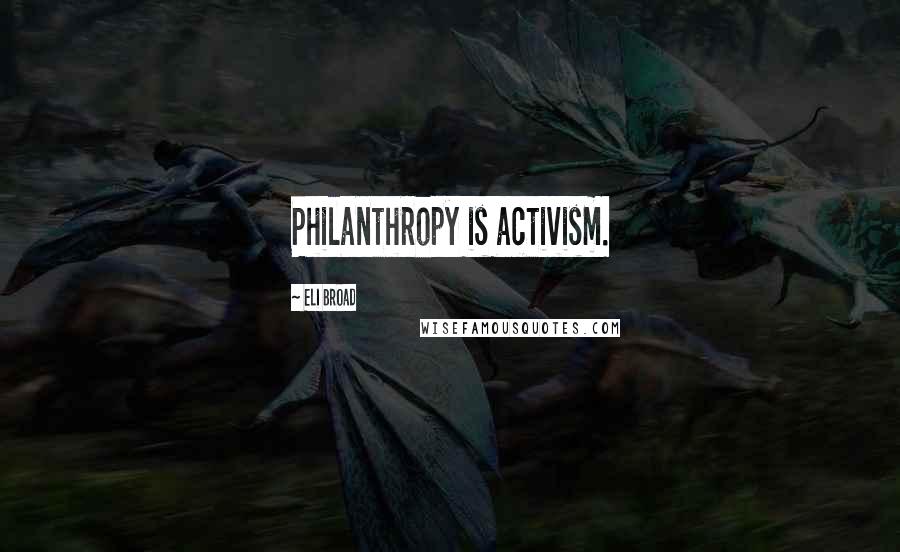 Eli Broad Quotes: Philanthropy is activism.