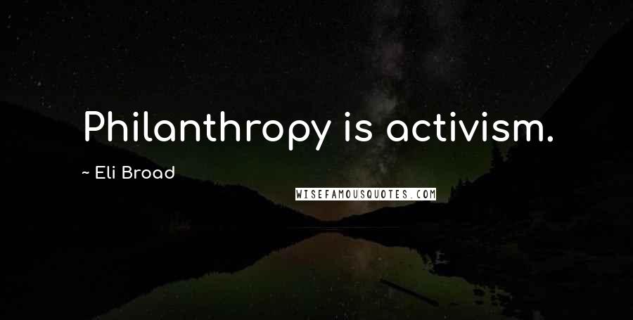 Eli Broad Quotes: Philanthropy is activism.