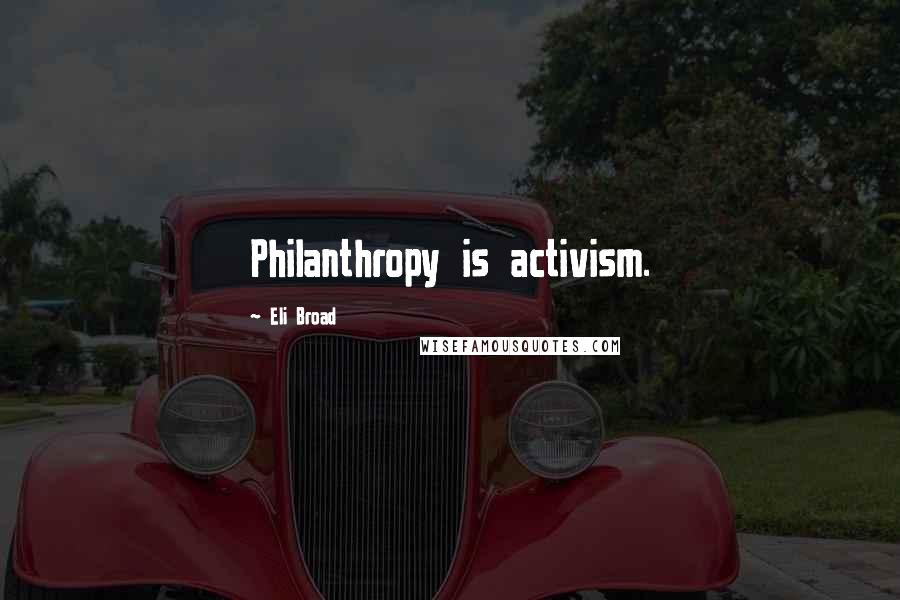 Eli Broad Quotes: Philanthropy is activism.