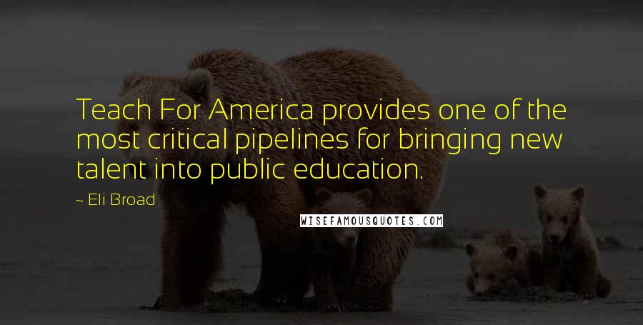 Eli Broad Quotes: Teach For America provides one of the most critical pipelines for bringing new talent into public education.