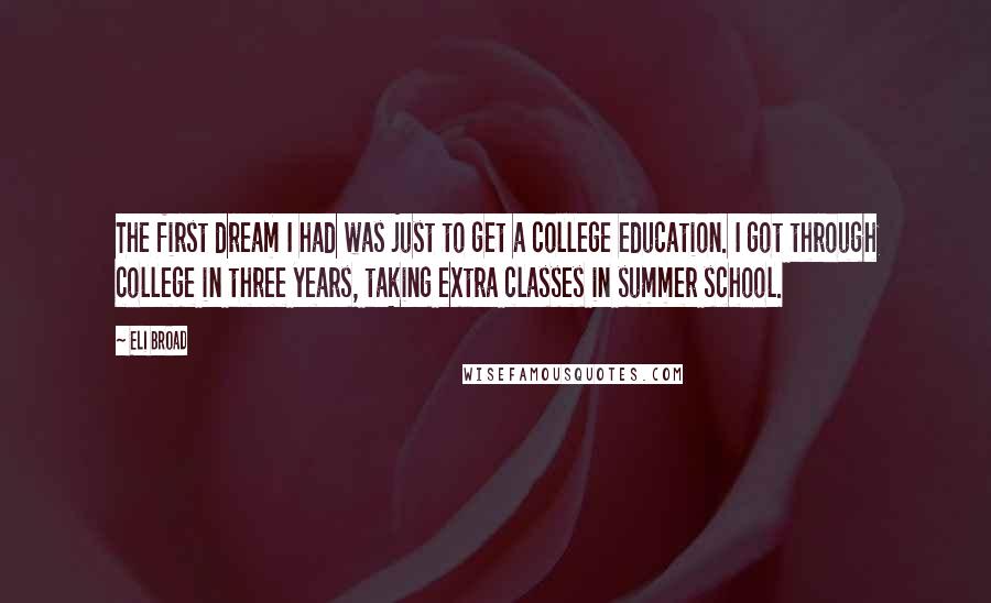 Eli Broad Quotes: The first dream I had was just to get a college education. I got through college in three years, taking extra classes in summer school.