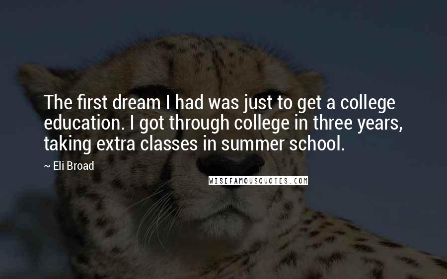 Eli Broad Quotes: The first dream I had was just to get a college education. I got through college in three years, taking extra classes in summer school.