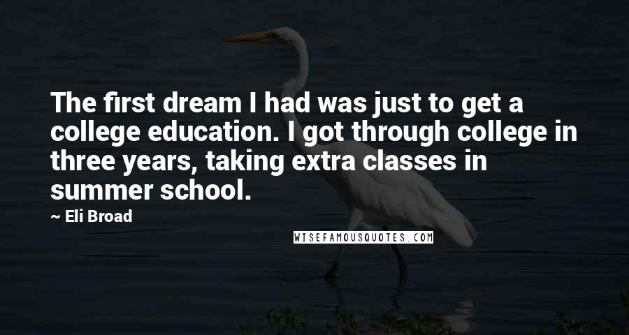 Eli Broad Quotes: The first dream I had was just to get a college education. I got through college in three years, taking extra classes in summer school.