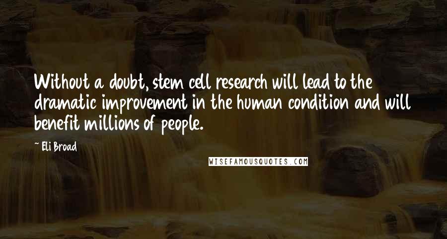 Eli Broad Quotes: Without a doubt, stem cell research will lead to the dramatic improvement in the human condition and will benefit millions of people.