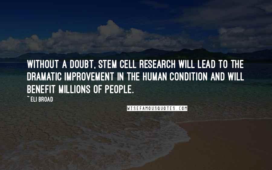 Eli Broad Quotes: Without a doubt, stem cell research will lead to the dramatic improvement in the human condition and will benefit millions of people.