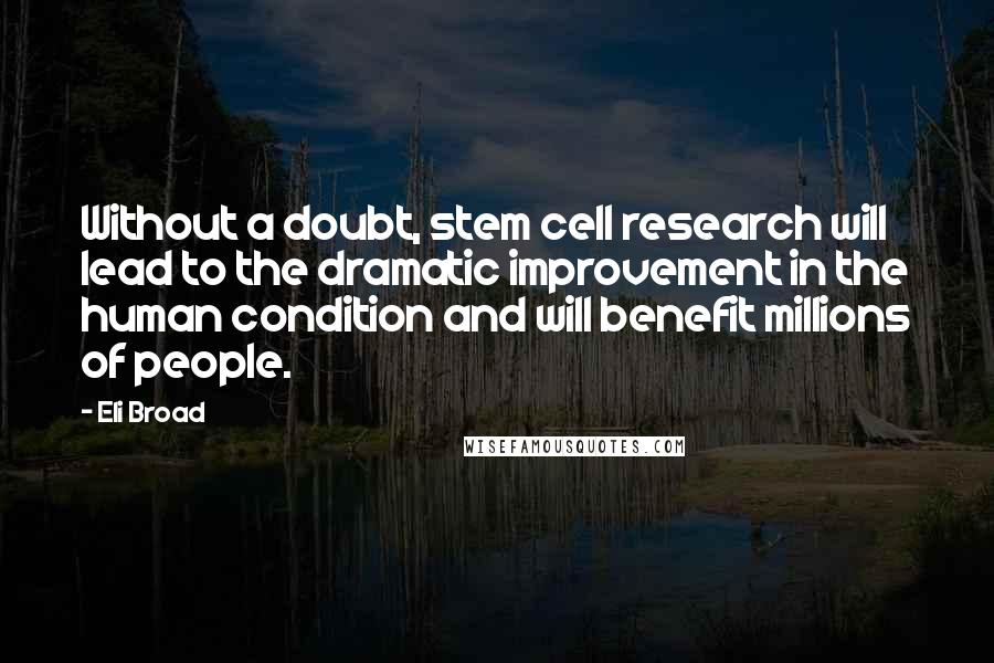 Eli Broad Quotes: Without a doubt, stem cell research will lead to the dramatic improvement in the human condition and will benefit millions of people.