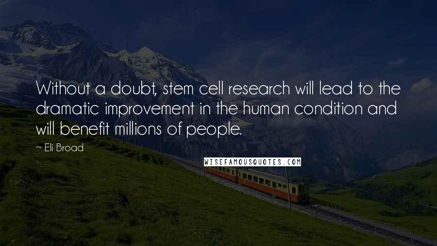 Eli Broad Quotes: Without a doubt, stem cell research will lead to the dramatic improvement in the human condition and will benefit millions of people.