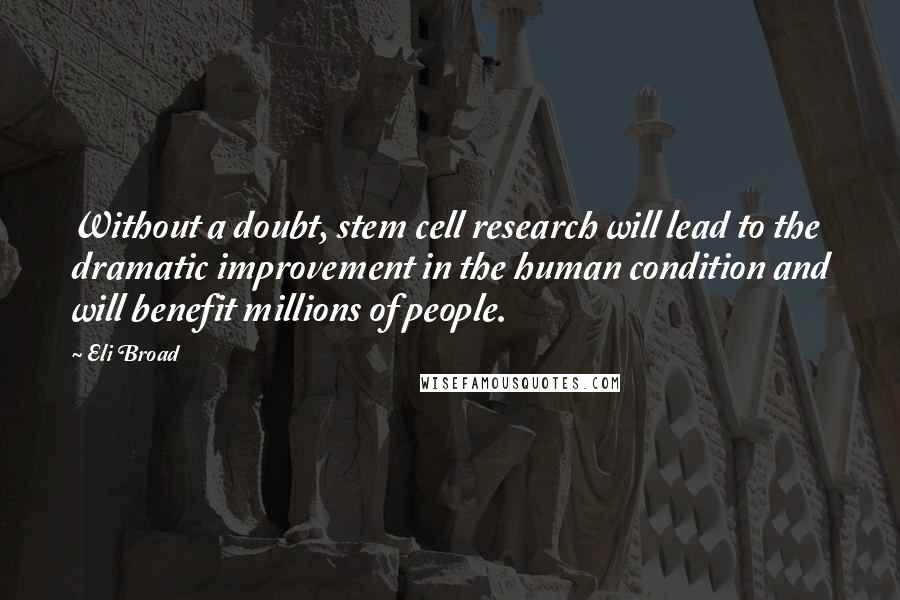 Eli Broad Quotes: Without a doubt, stem cell research will lead to the dramatic improvement in the human condition and will benefit millions of people.