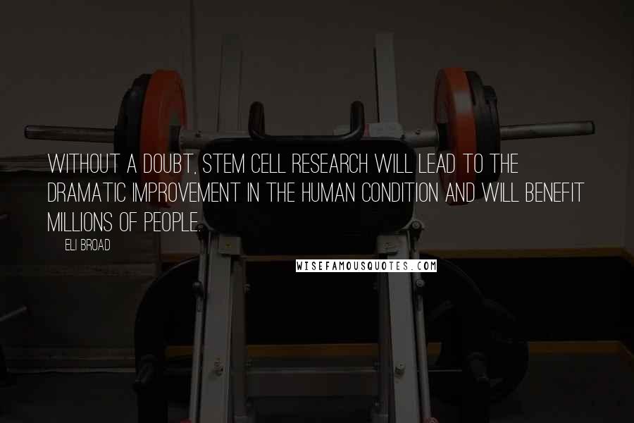 Eli Broad Quotes: Without a doubt, stem cell research will lead to the dramatic improvement in the human condition and will benefit millions of people.