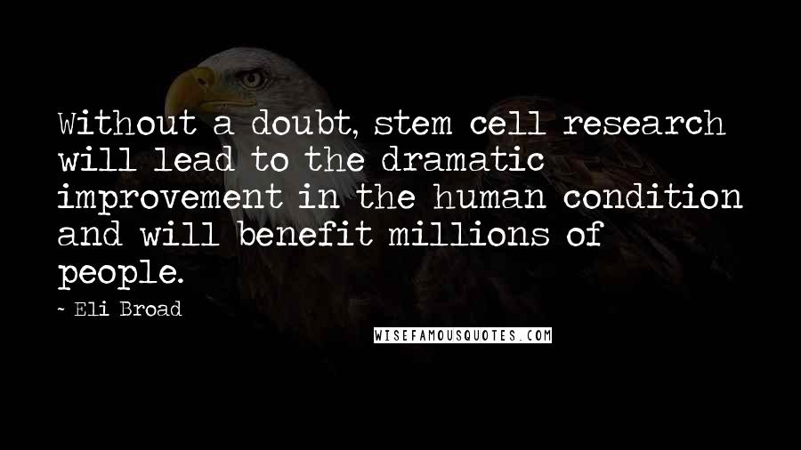 Eli Broad Quotes: Without a doubt, stem cell research will lead to the dramatic improvement in the human condition and will benefit millions of people.