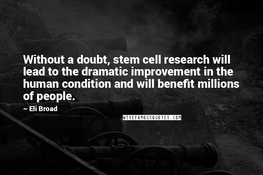 Eli Broad Quotes: Without a doubt, stem cell research will lead to the dramatic improvement in the human condition and will benefit millions of people.