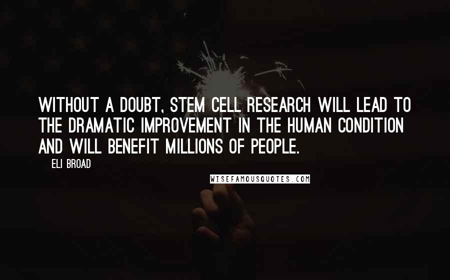 Eli Broad Quotes: Without a doubt, stem cell research will lead to the dramatic improvement in the human condition and will benefit millions of people.