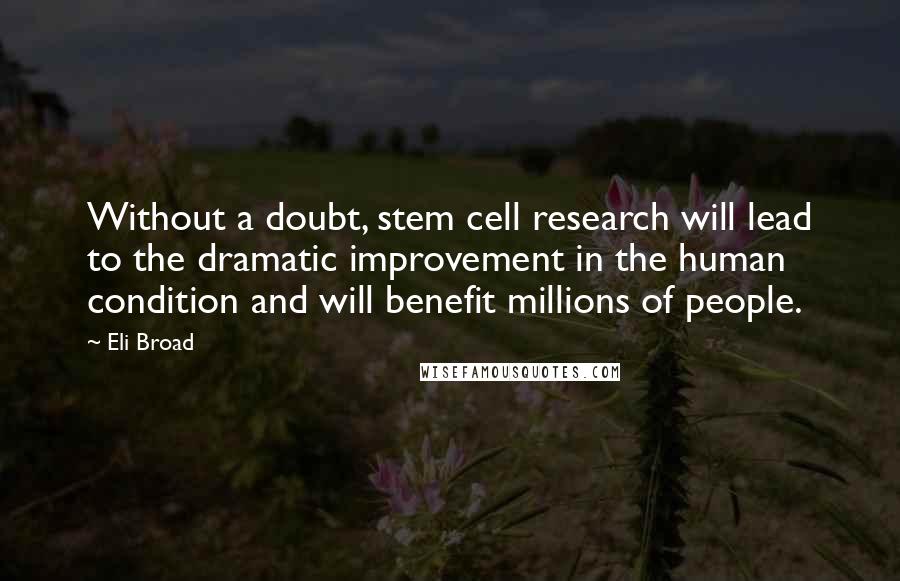 Eli Broad Quotes: Without a doubt, stem cell research will lead to the dramatic improvement in the human condition and will benefit millions of people.