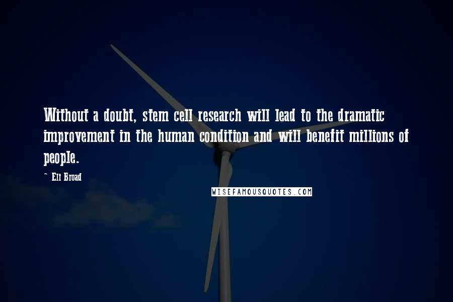 Eli Broad Quotes: Without a doubt, stem cell research will lead to the dramatic improvement in the human condition and will benefit millions of people.