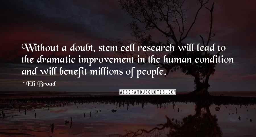 Eli Broad Quotes: Without a doubt, stem cell research will lead to the dramatic improvement in the human condition and will benefit millions of people.