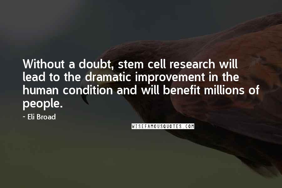 Eli Broad Quotes: Without a doubt, stem cell research will lead to the dramatic improvement in the human condition and will benefit millions of people.