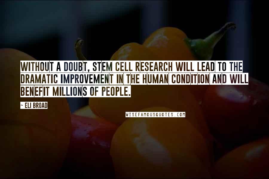 Eli Broad Quotes: Without a doubt, stem cell research will lead to the dramatic improvement in the human condition and will benefit millions of people.