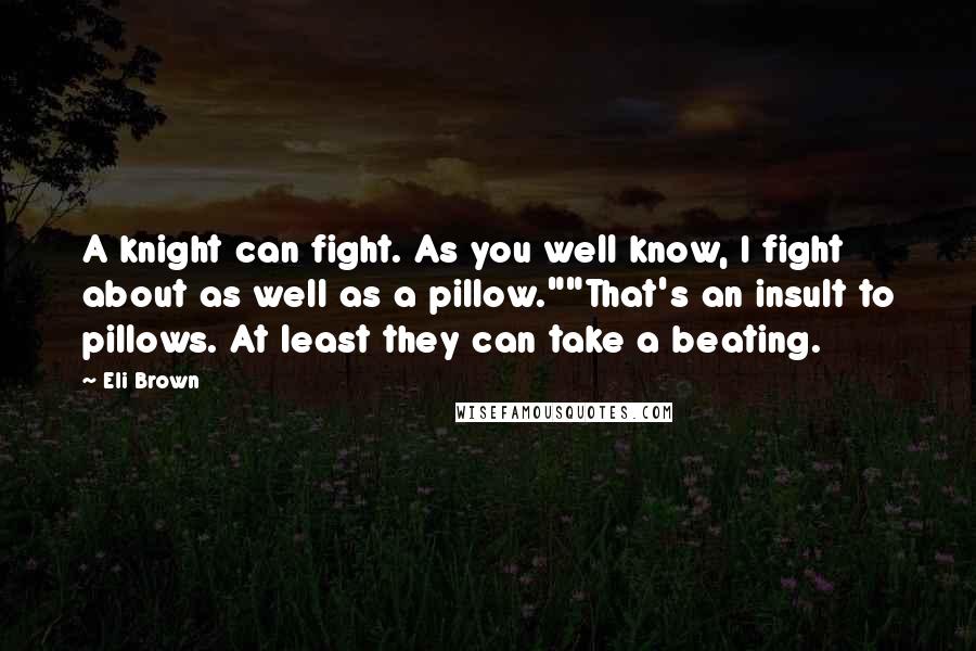 Eli Brown Quotes: A knight can fight. As you well know, I fight about as well as a pillow.""That's an insult to pillows. At least they can take a beating.