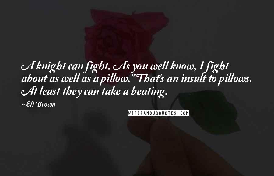 Eli Brown Quotes: A knight can fight. As you well know, I fight about as well as a pillow.""That's an insult to pillows. At least they can take a beating.