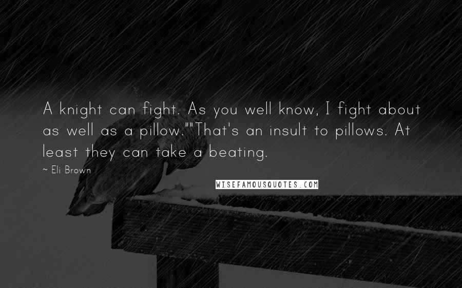 Eli Brown Quotes: A knight can fight. As you well know, I fight about as well as a pillow.""That's an insult to pillows. At least they can take a beating.