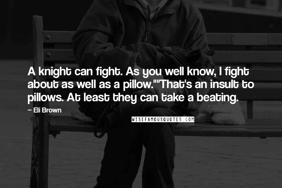 Eli Brown Quotes: A knight can fight. As you well know, I fight about as well as a pillow.""That's an insult to pillows. At least they can take a beating.