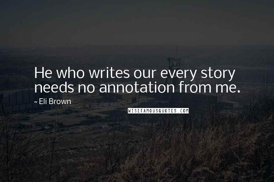 Eli Brown Quotes: He who writes our every story needs no annotation from me.