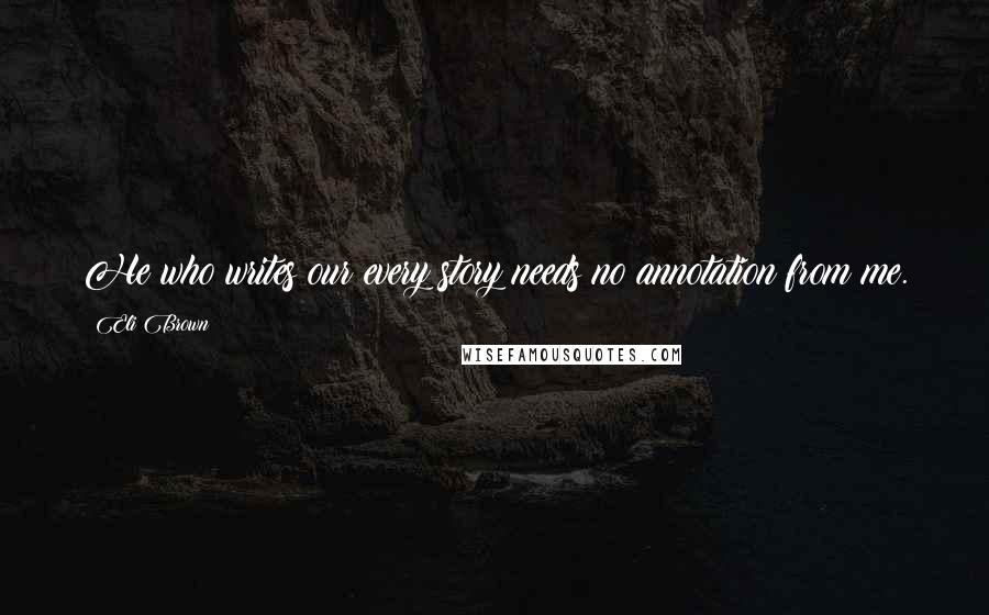 Eli Brown Quotes: He who writes our every story needs no annotation from me.