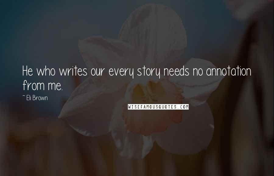 Eli Brown Quotes: He who writes our every story needs no annotation from me.