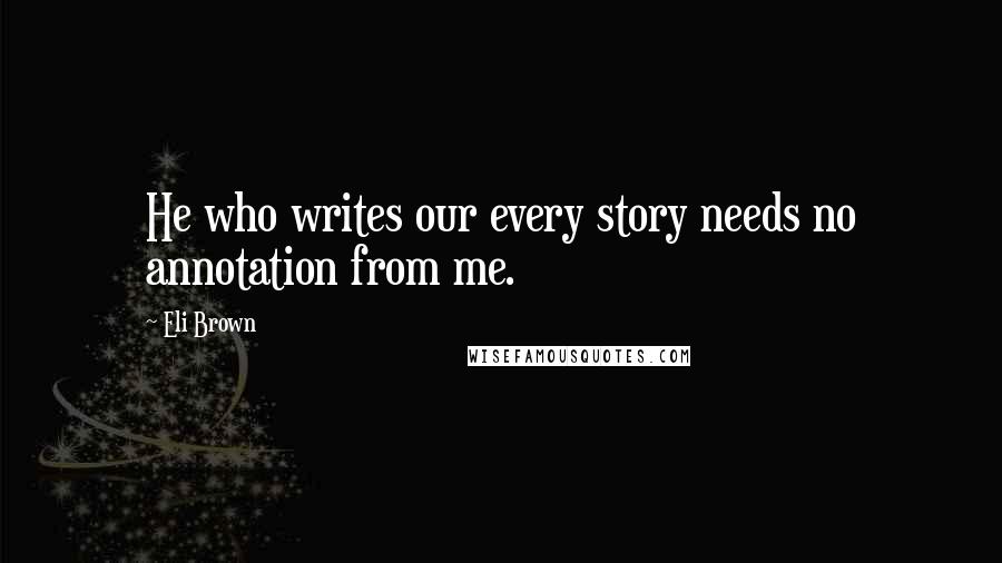 Eli Brown Quotes: He who writes our every story needs no annotation from me.