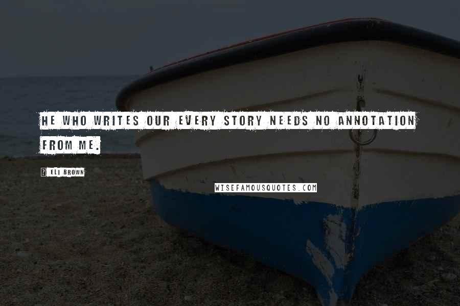 Eli Brown Quotes: He who writes our every story needs no annotation from me.