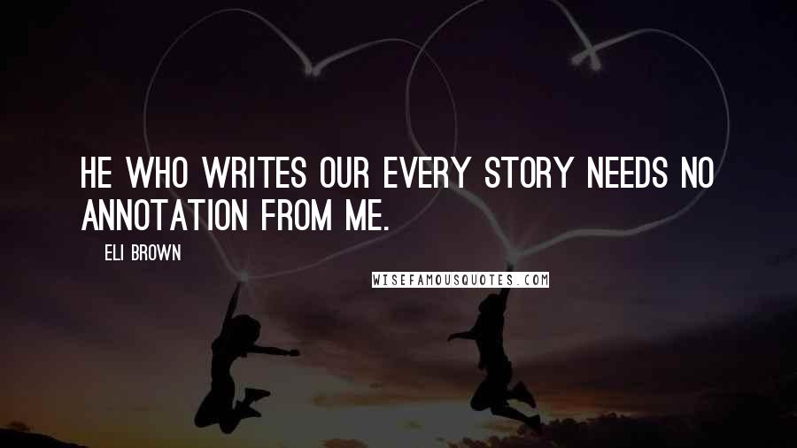 Eli Brown Quotes: He who writes our every story needs no annotation from me.